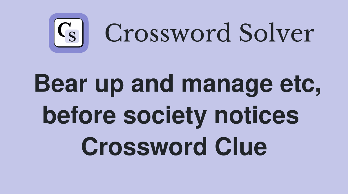 Bear up and manage etc, before society notices  Crossword Clue