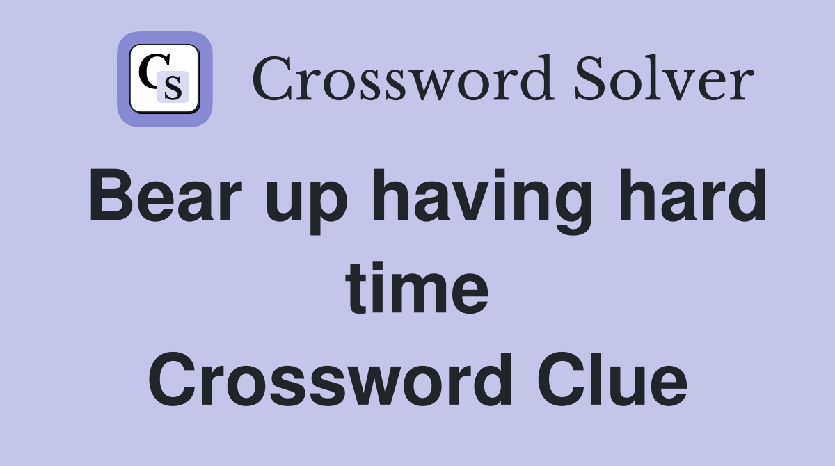 Bear up having hard time Crossword Clue