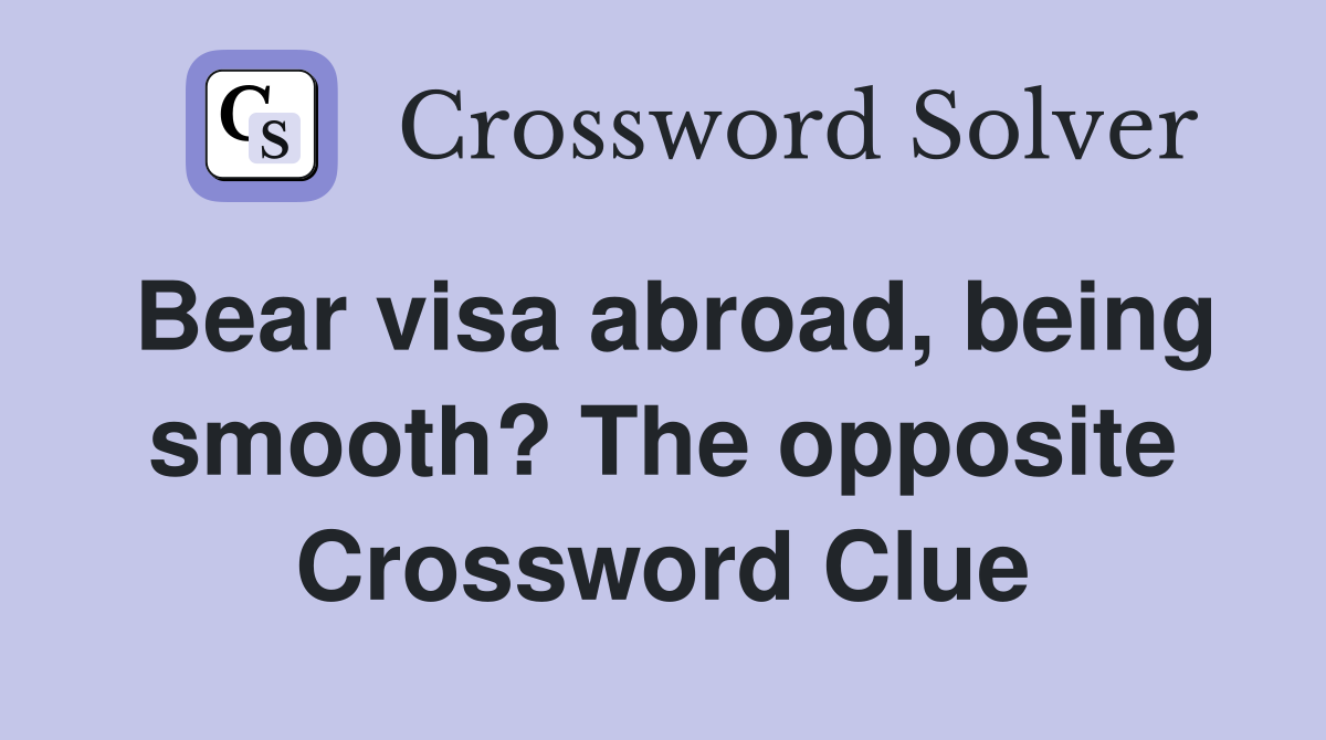 Bear visa abroad, being smooth? The opposite Crossword Clue