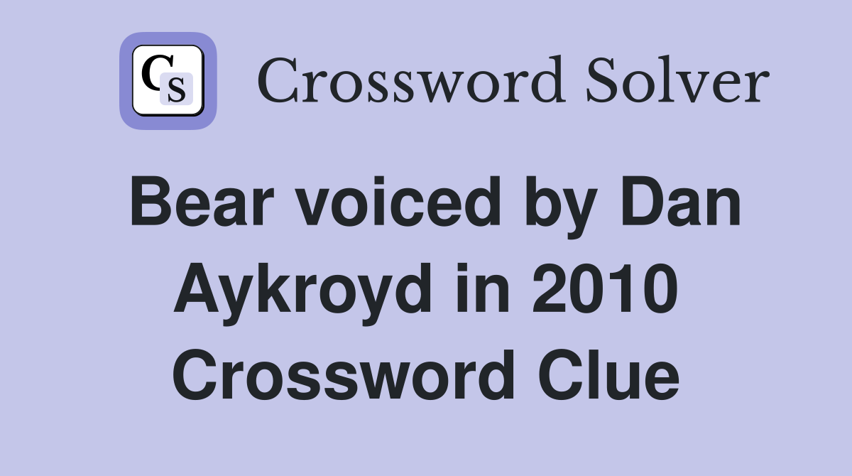 Bear voiced by Dan Aykroyd in 2010 Crossword Clue