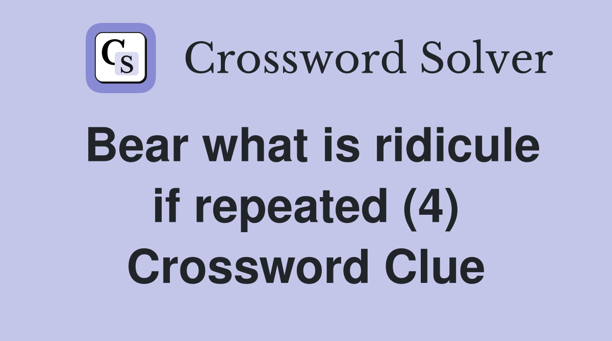 Bear what is ridicule if repeated (4) Crossword Clue