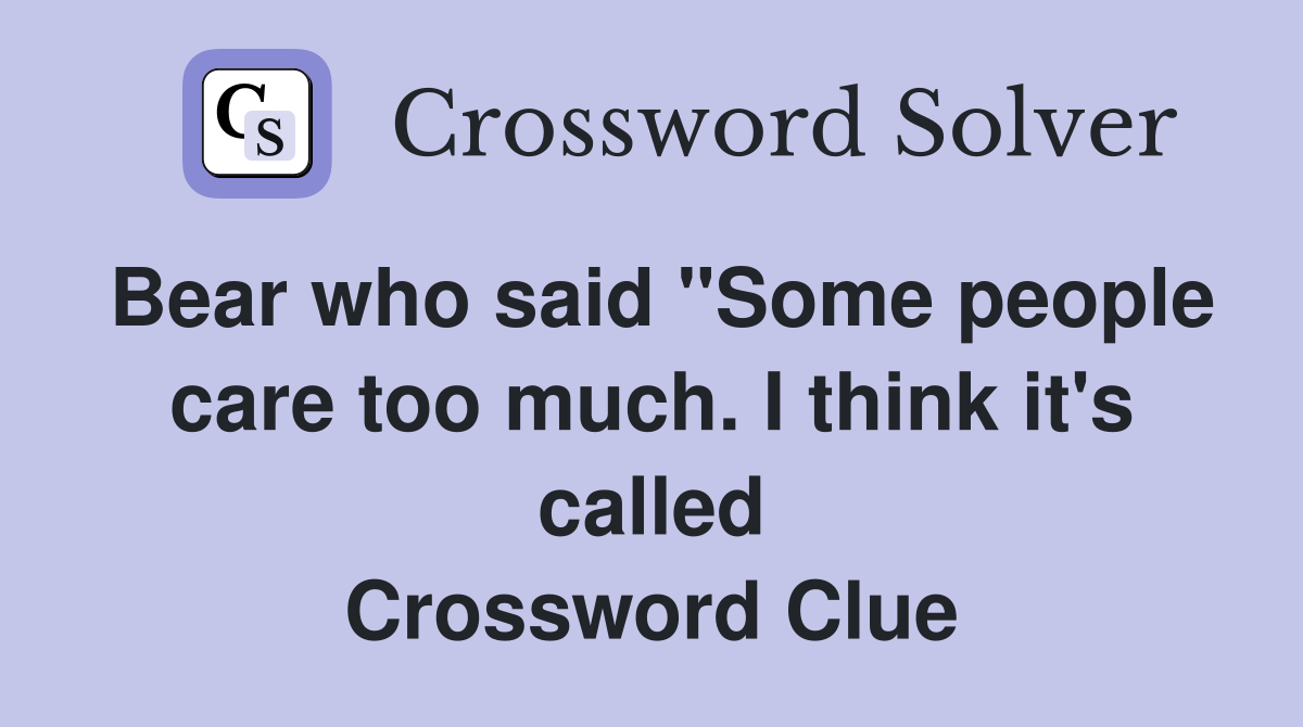 Bear who said "Some people care too much. I think it's called Crossword Clue
