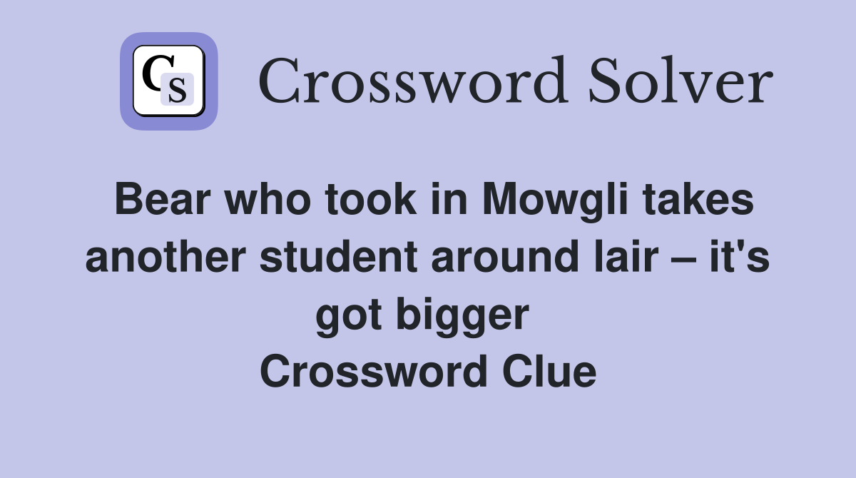 Bear who took in Mowgli takes another student around lair – it's got bigger  Crossword Clue