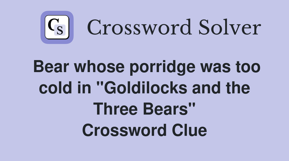 Bear whose porridge was too cold in "Goldilocks and the Three Bears" Crossword Clue