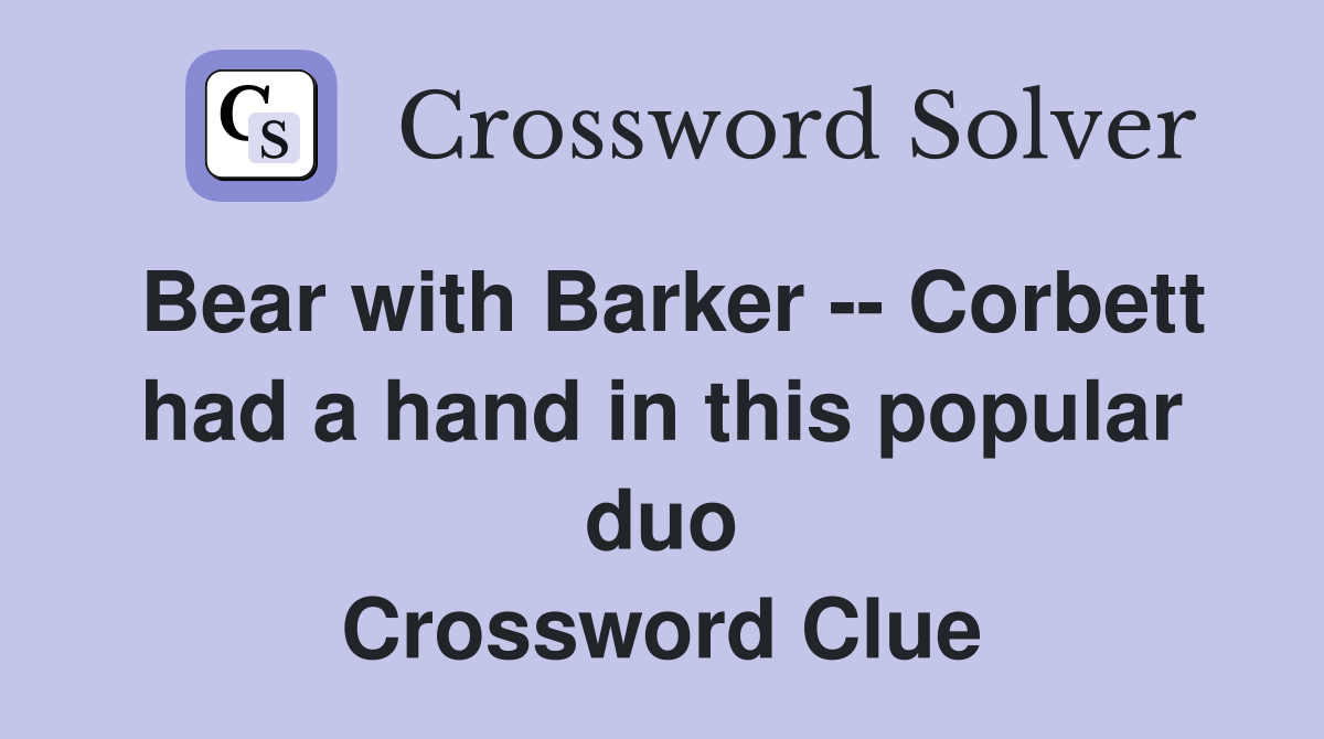 Bear with Barker -- Corbett had a hand in this popular duo Crossword Clue