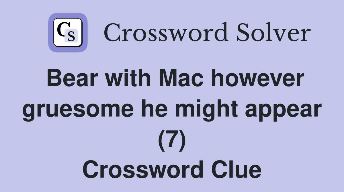 Bear with Mac however gruesome he might appear (7) Crossword Clue