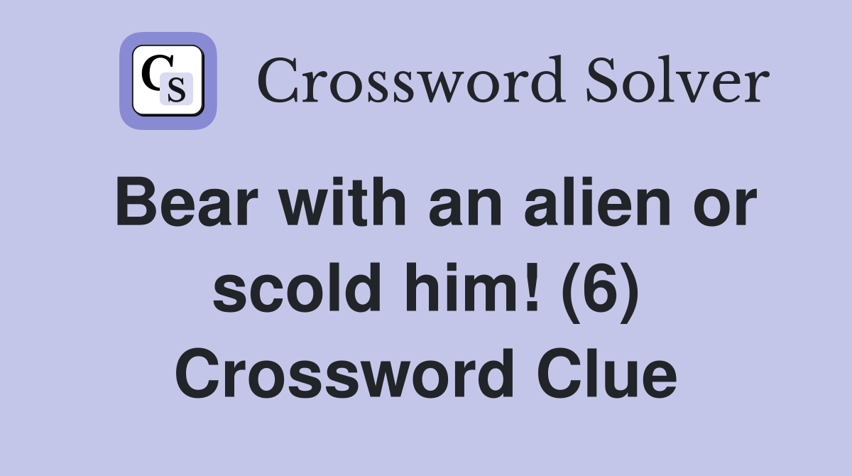Bear with an alien or scold him! (6) Crossword Clue
