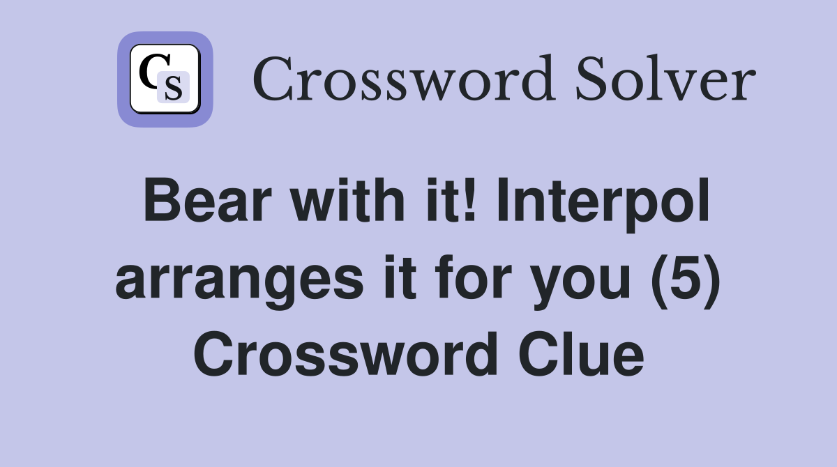 Bear with it! Interpol arranges it for you (5) Crossword Clue