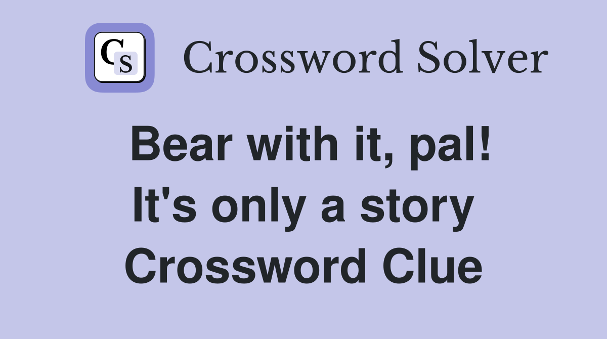 Bear with it, pal! It's only a story Crossword Clue
