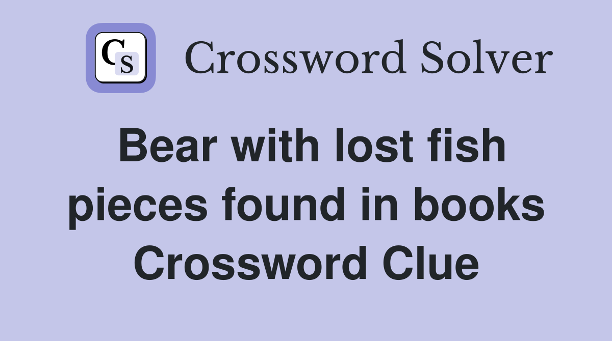 Bear with lost fish pieces found in books Crossword Clue