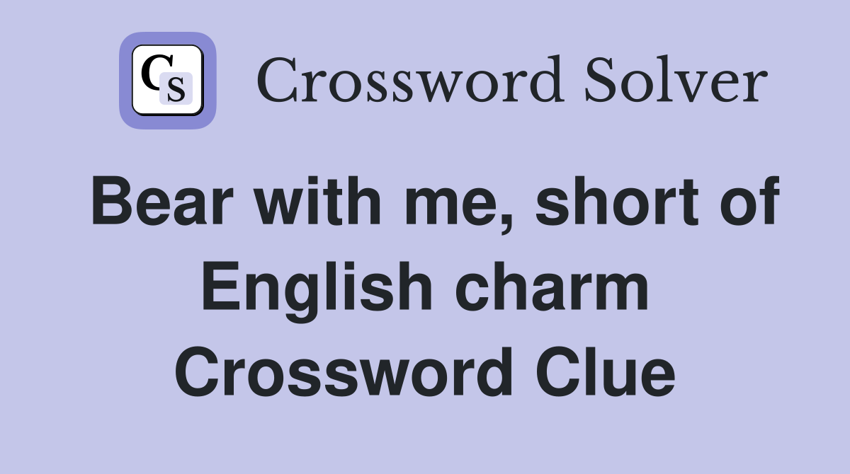 Bear with me, short of English charm Crossword Clue