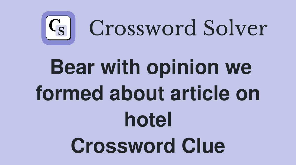 Bear with opinion we formed about article on hotel Crossword Clue
