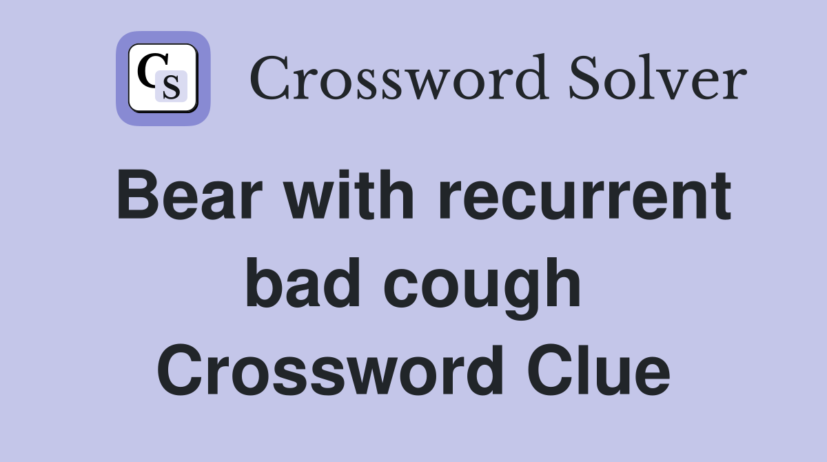 Bear with recurrent bad cough Crossword Clue