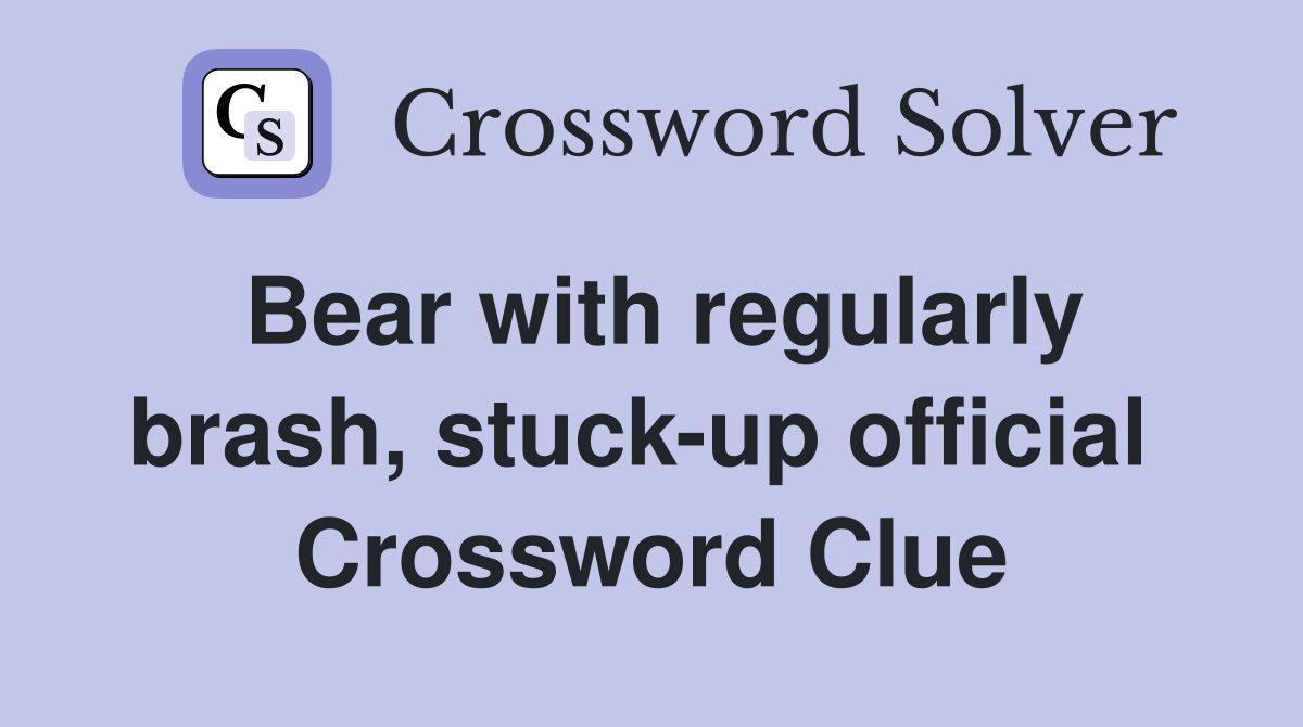 Bear with regularly brash, stuck-up official  Crossword Clue
