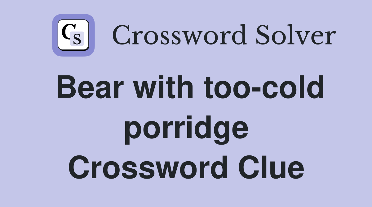Bear with too-cold porridge Crossword Clue