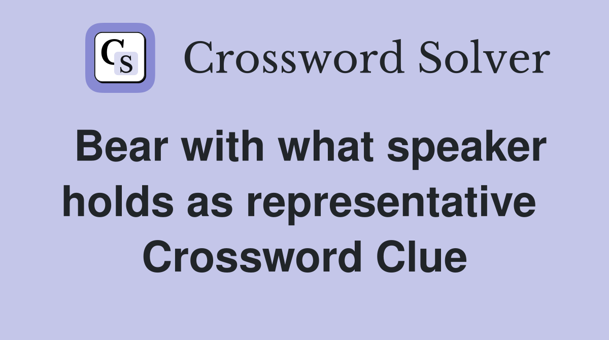 Bear with what speaker holds as representative  Crossword Clue