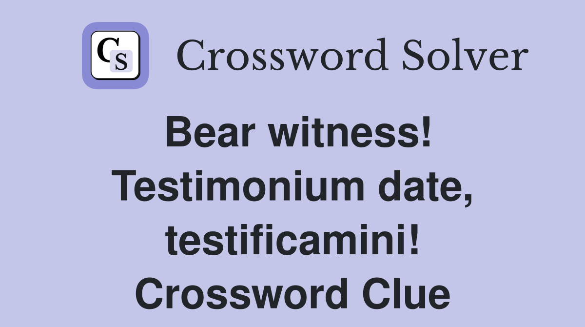 Bear witness! Testimonium date, testificamini! Crossword Clue