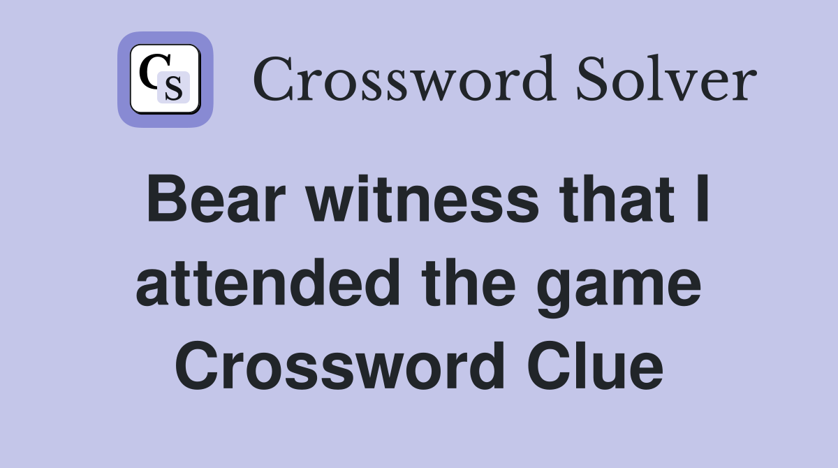 Bear witness that I attended the game Crossword Clue