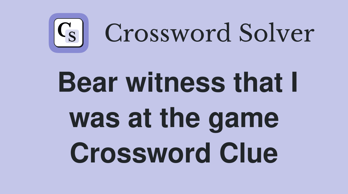 Bear witness that I was at the game Crossword Clue