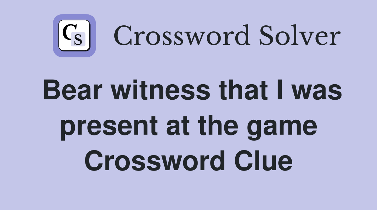 Bear witness that I was present at the game Crossword Clue