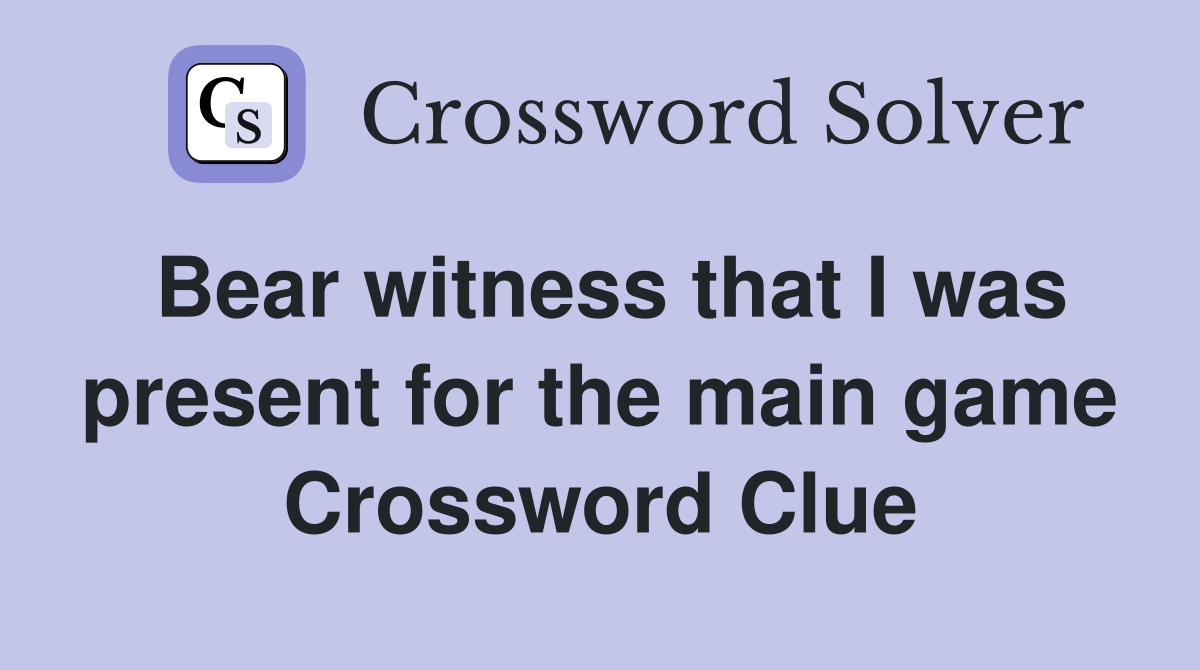 Bear witness that I was present for the main game Crossword Clue