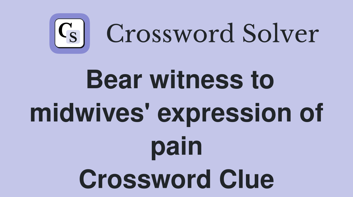 Bear witness to midwives' expression of pain Crossword Clue