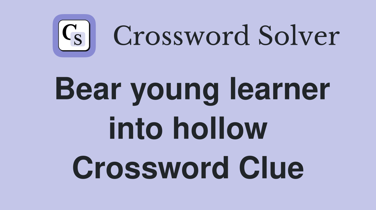 Bear young learner into hollow Crossword Clue