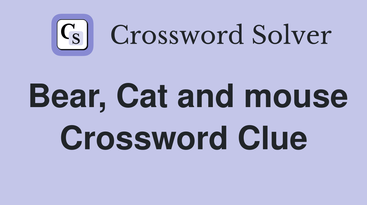 Bear, Cat and mouse Crossword Clue