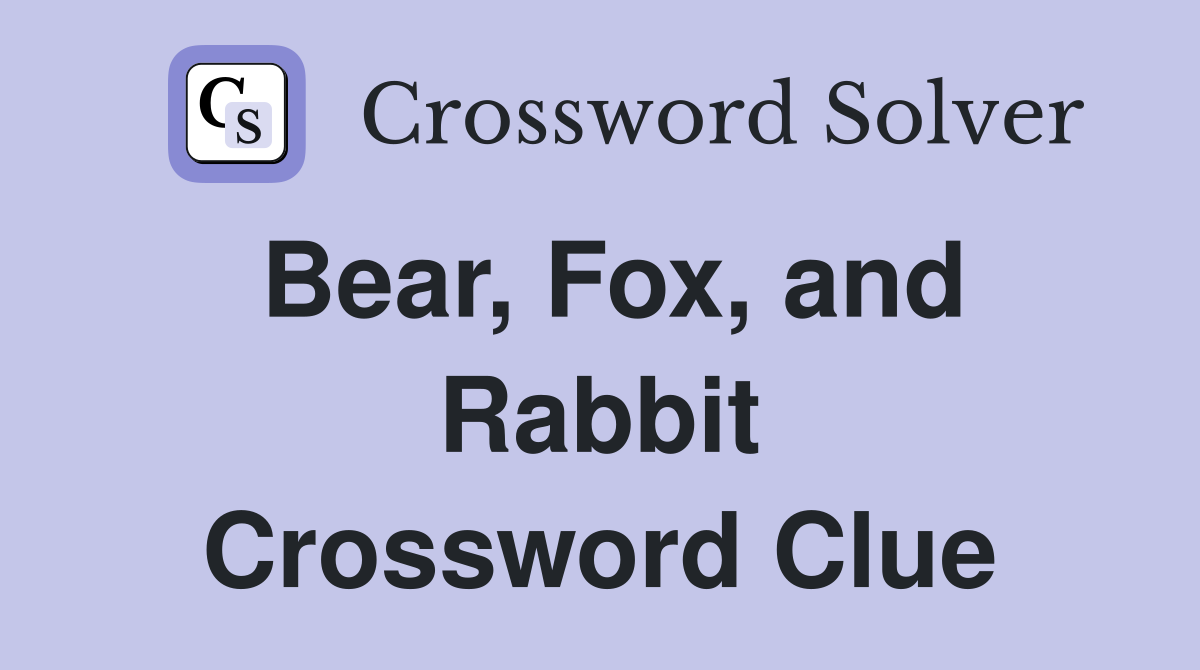 Bear, Fox, and Rabbit Crossword Clue