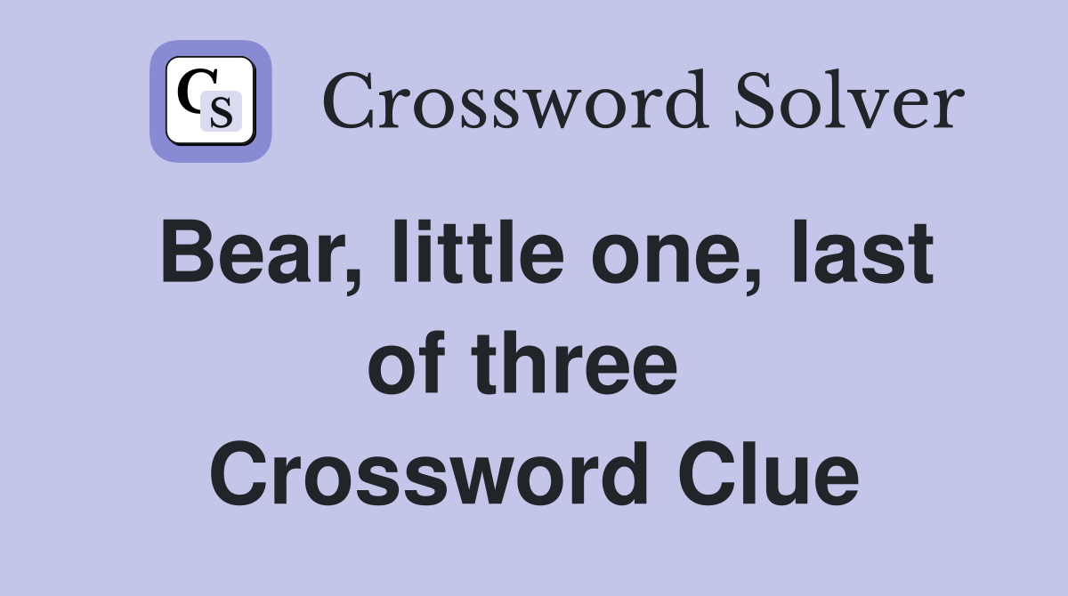 Bear, little one, last of three  Crossword Clue