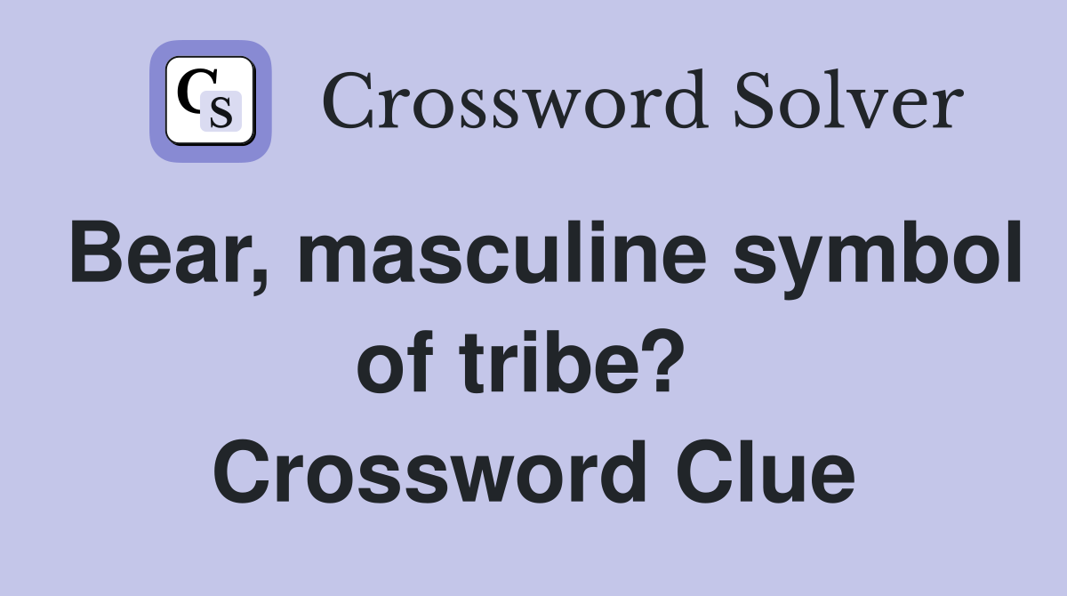 Bear, masculine symbol of tribe?  Crossword Clue