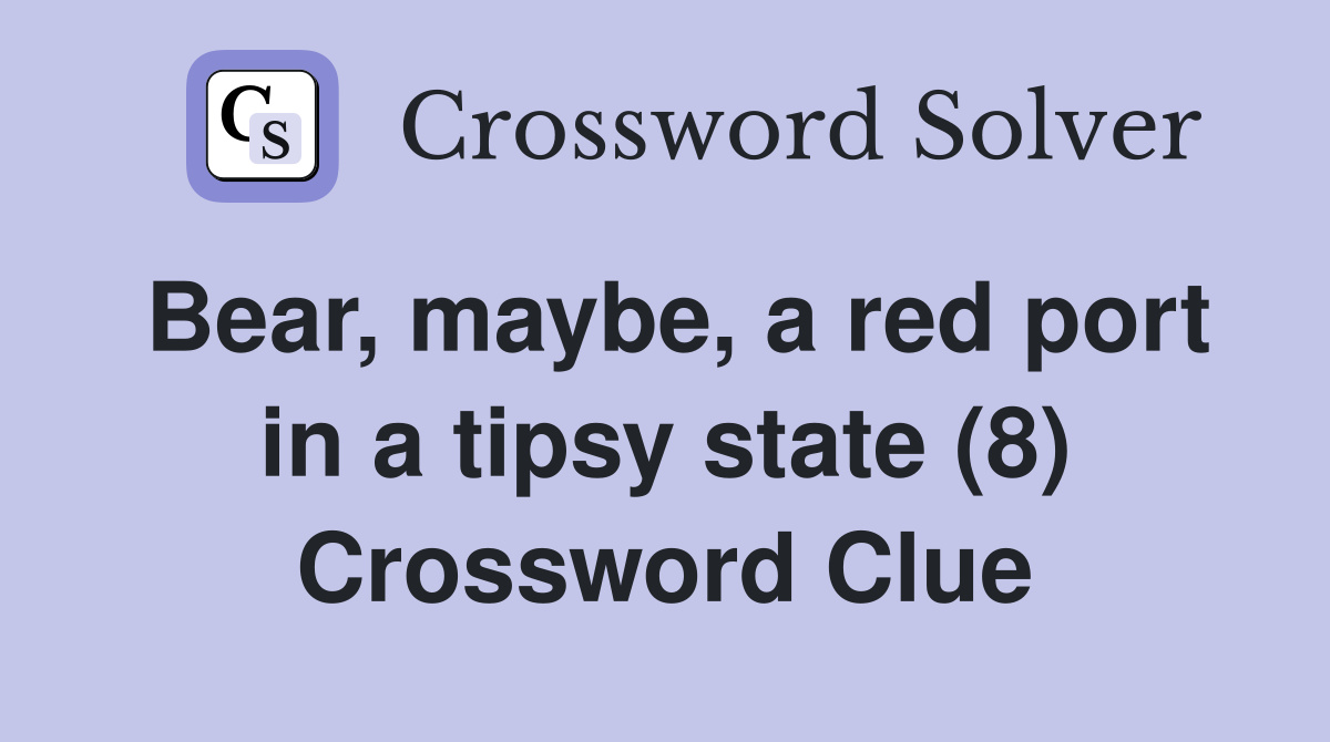 Bear, maybe, a red port in a tipsy state (8) Crossword Clue