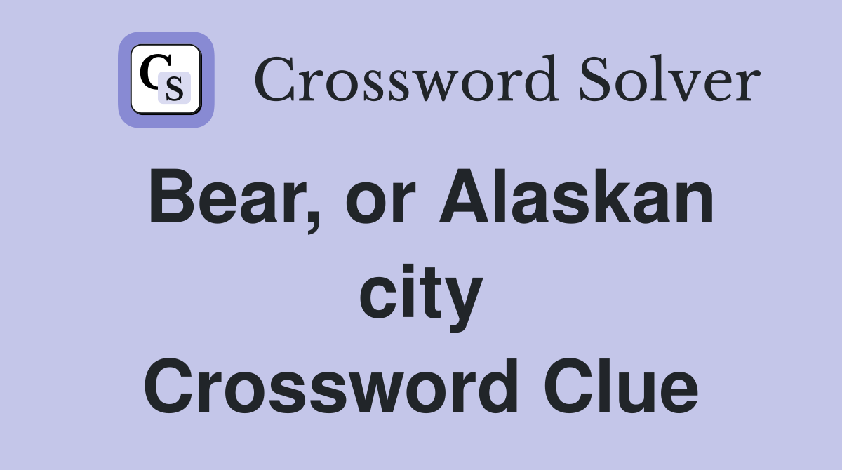 Bear, or Alaskan city Crossword Clue