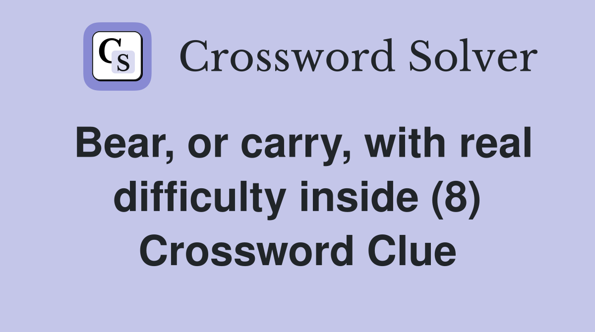 Bear, or carry, with real difficulty inside (8) Crossword Clue