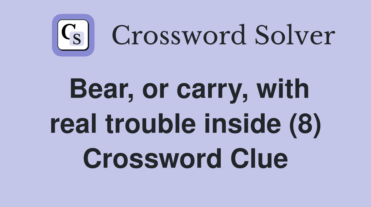Bear, or carry, with real trouble inside (8) Crossword Clue