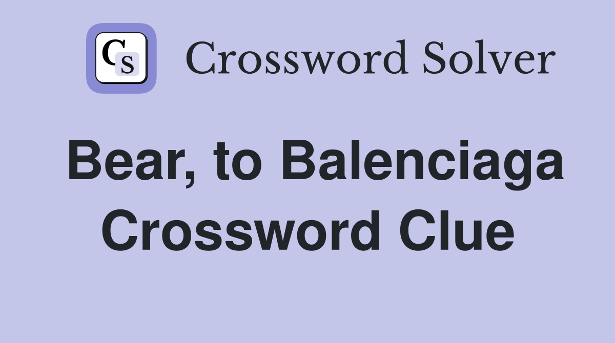 Bear, to Balenciaga Crossword Clue