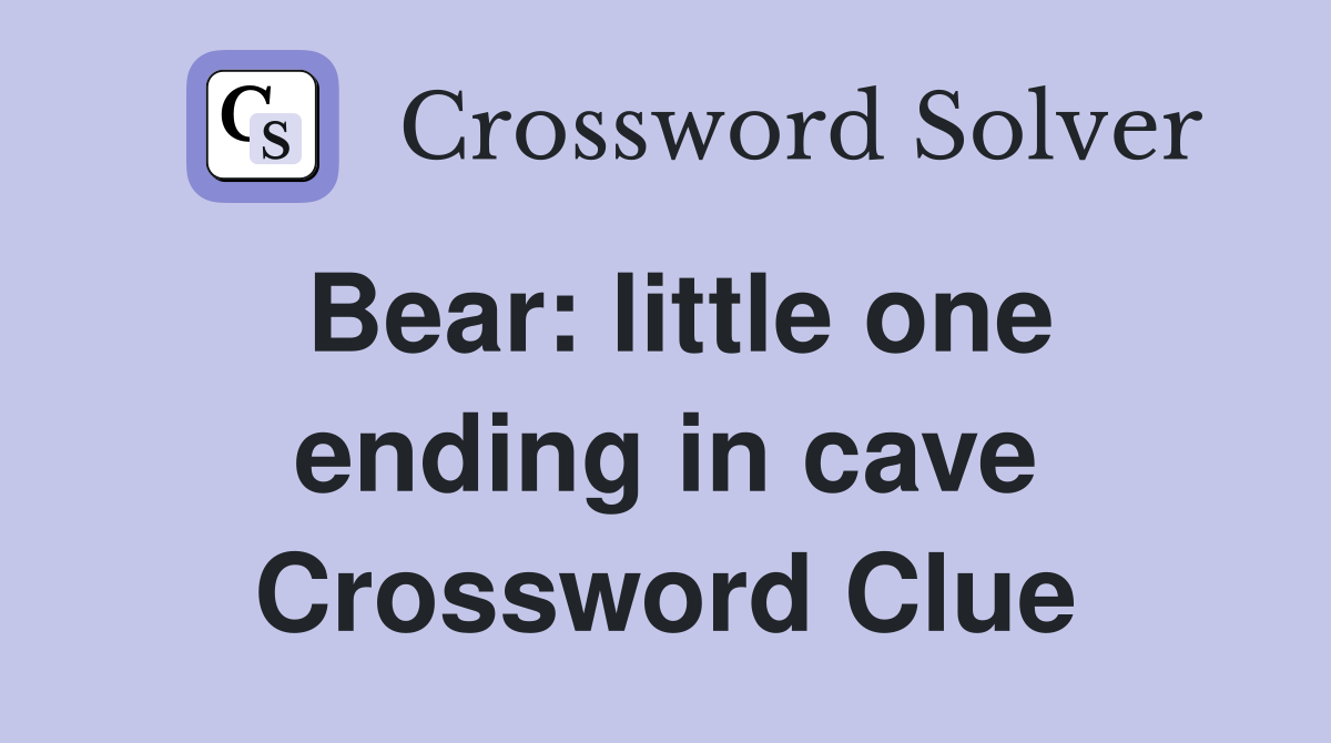 Bear: little one ending in cave Crossword Clue
