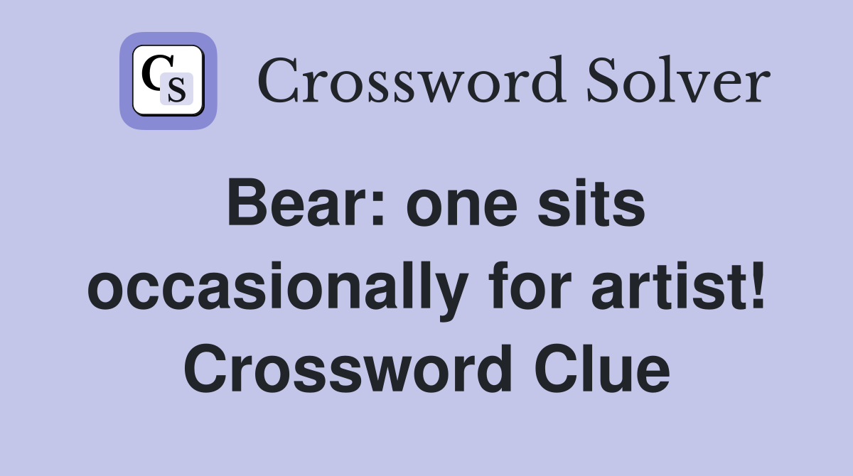 Bear: one sits occasionally for artist! Crossword Clue