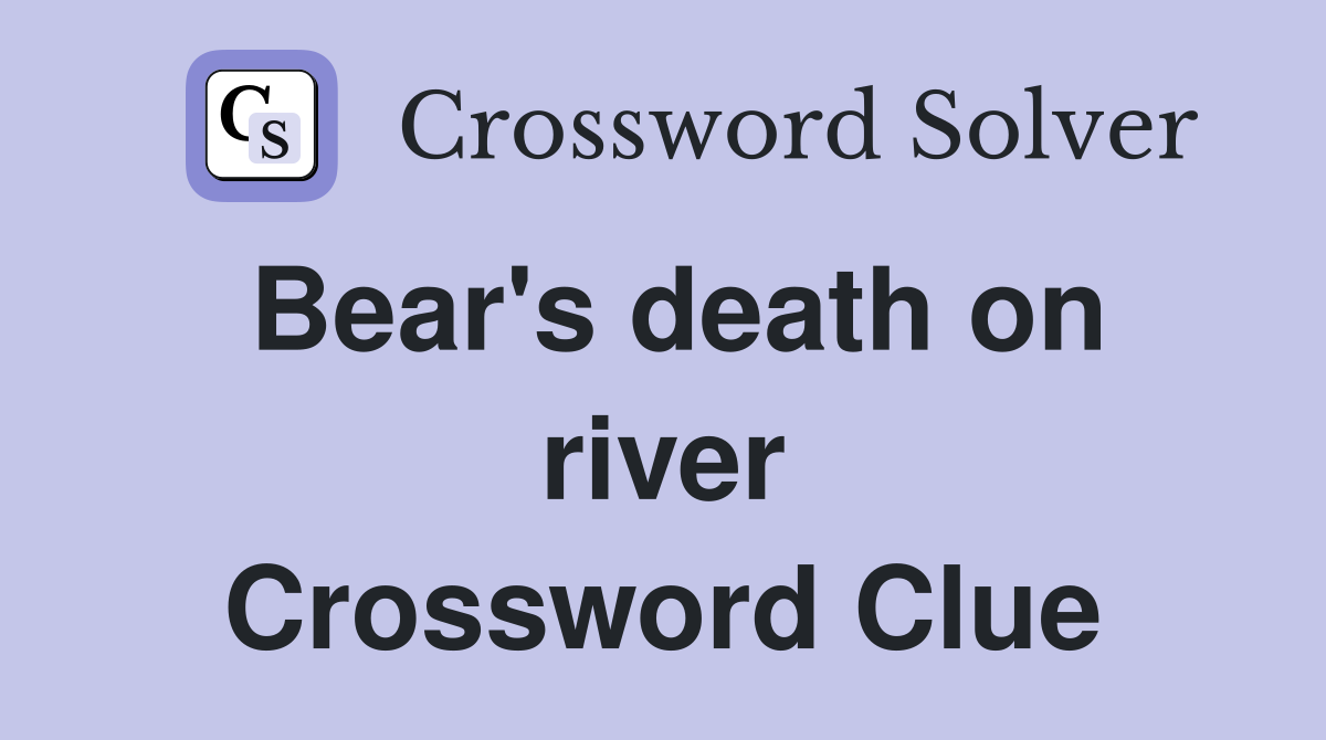 Bear's death on river Crossword Clue
