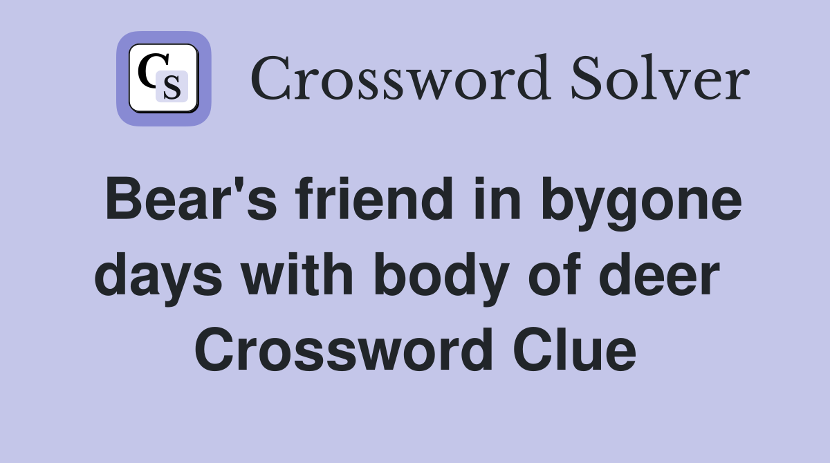 Bear's friend in bygone days with body of deer  Crossword Clue