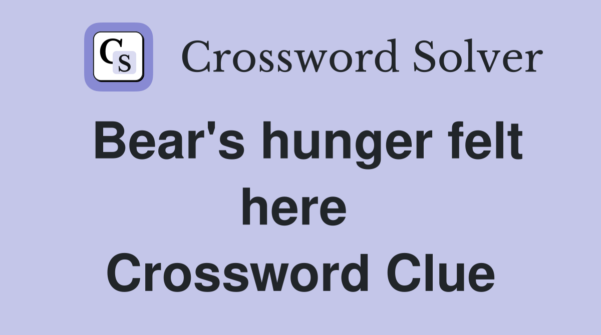 Bear's hunger felt here  Crossword Clue