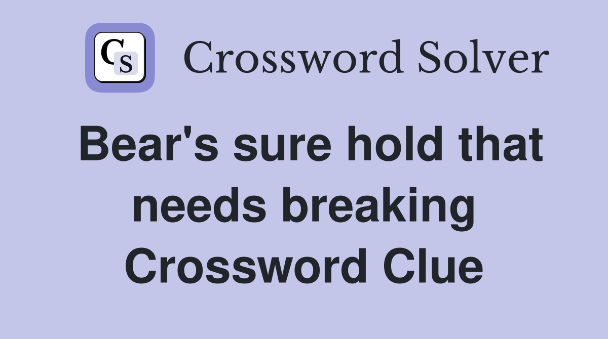 Bear's sure hold that needs breaking Crossword Clue