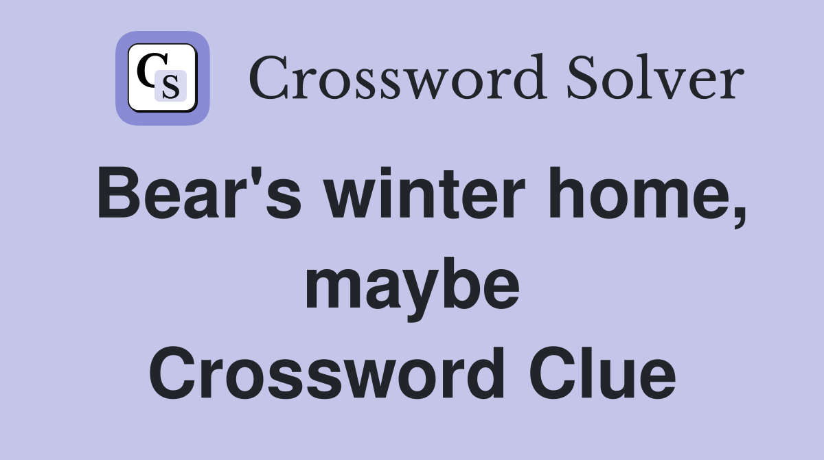 Bear's winter home, maybe Crossword Clue