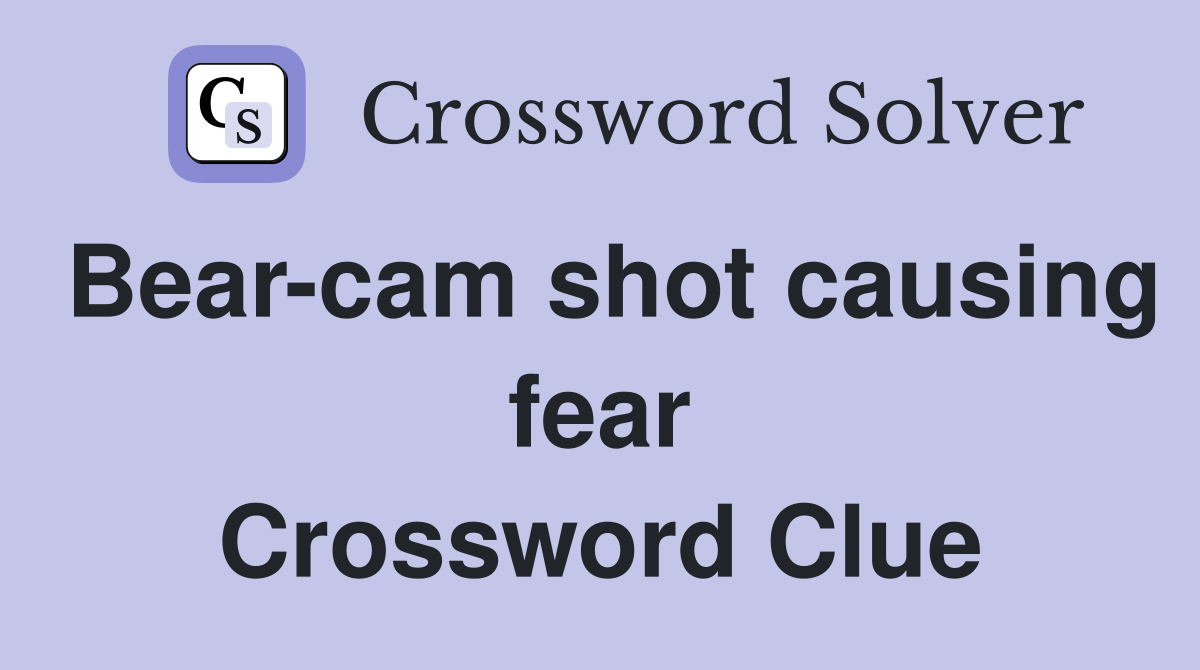Bear-cam shot causing fear Crossword Clue