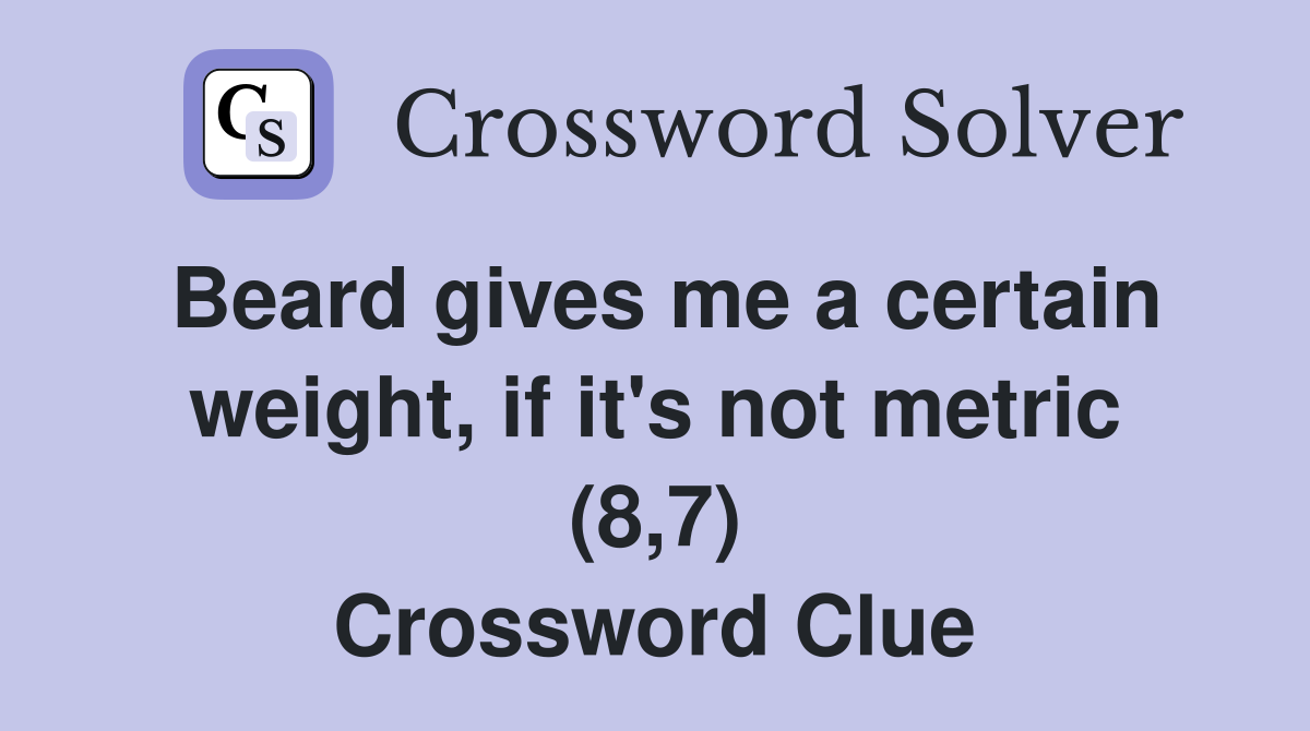 Beard gives me a certain weight, if it's not metric (8,7) Crossword Clue