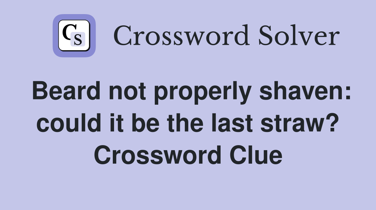 Beard not properly shaven: could it be the last straw? Crossword Clue