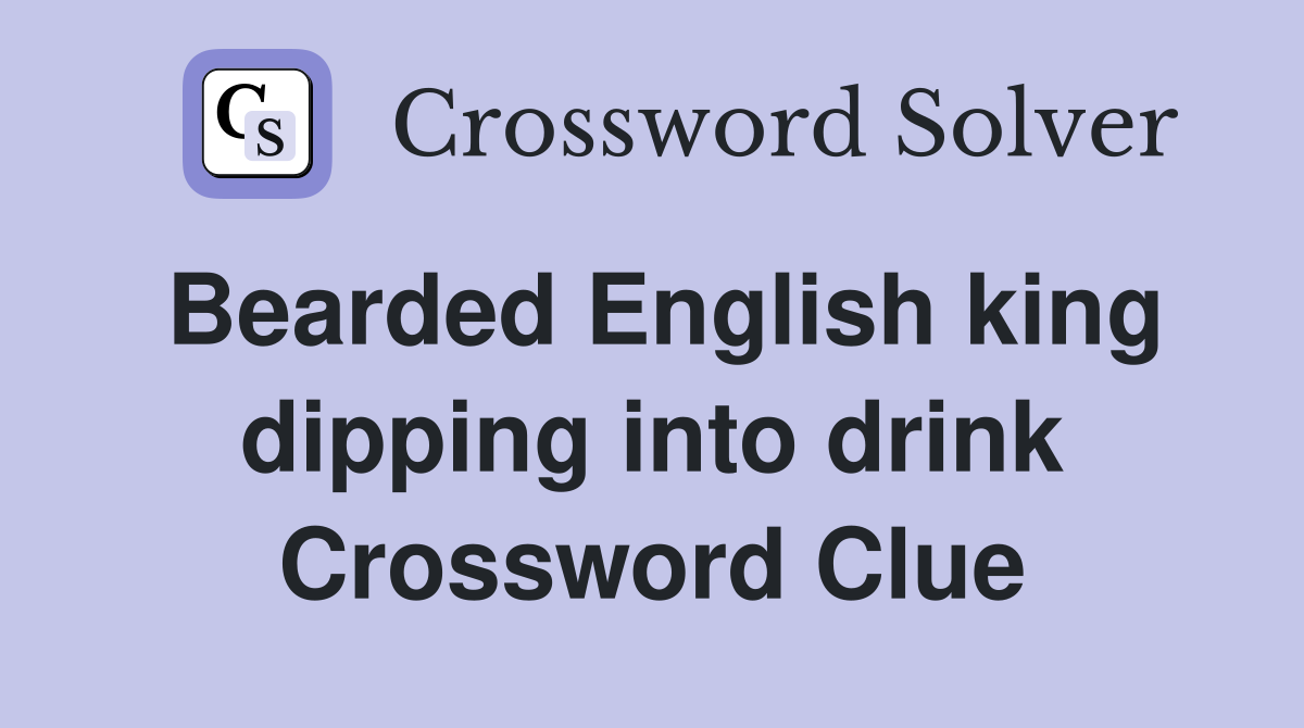 Bearded English king dipping into drink Crossword Clue