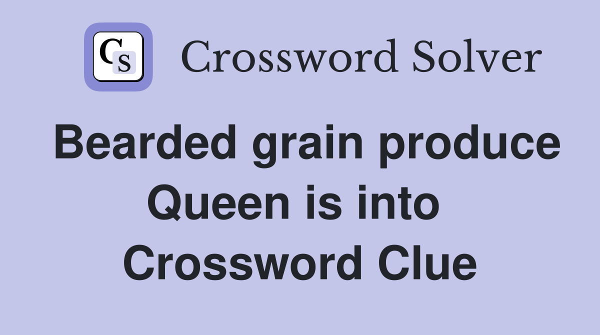 Bearded grain produce Queen is into  Crossword Clue