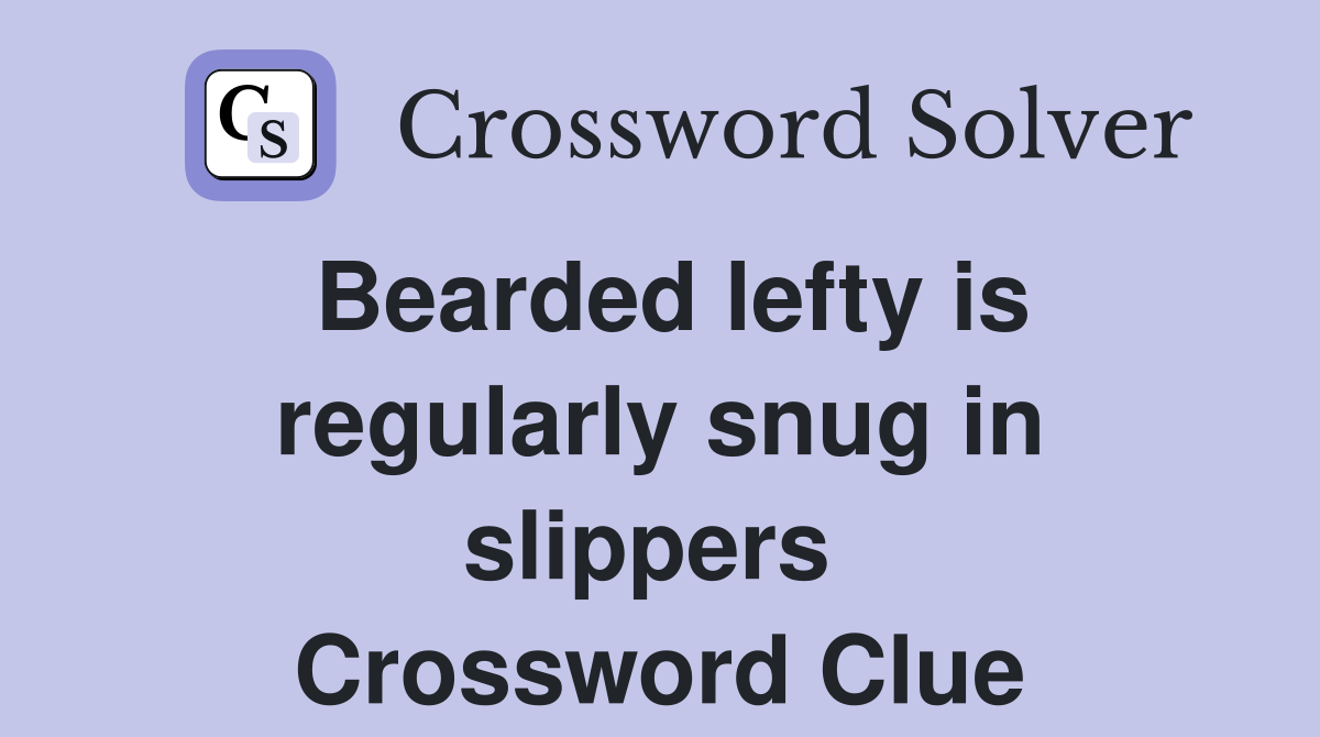 Bearded lefty is regularly snug in slippers  Crossword Clue