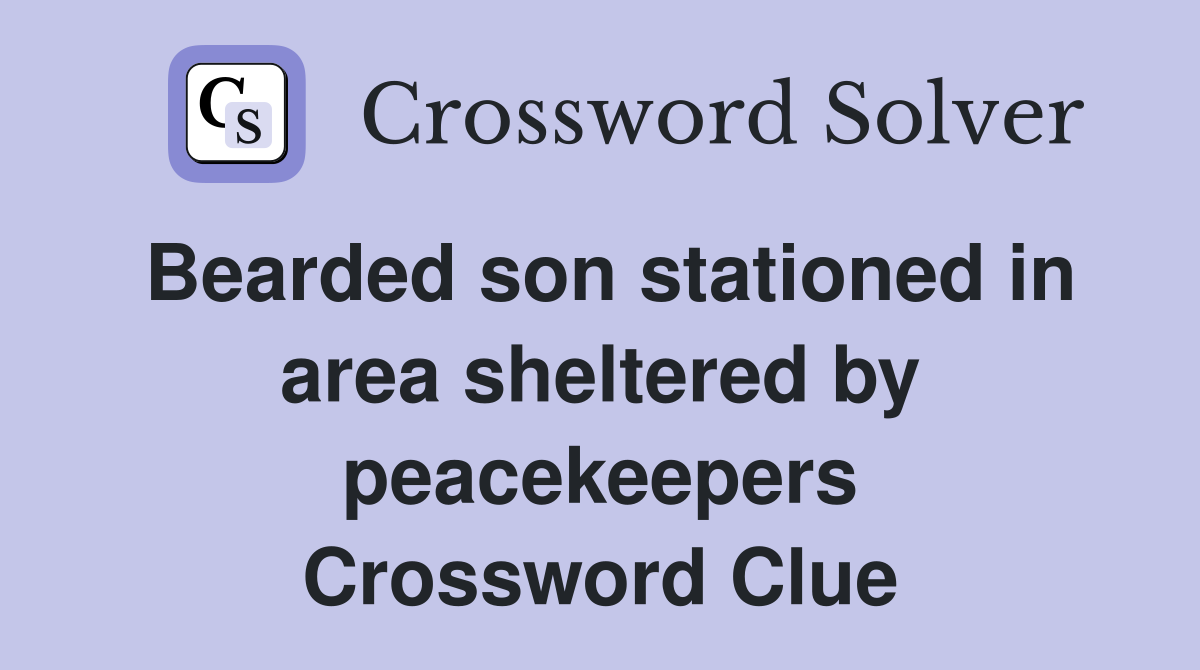 Bearded son stationed in area sheltered by peacekeepers Crossword Clue